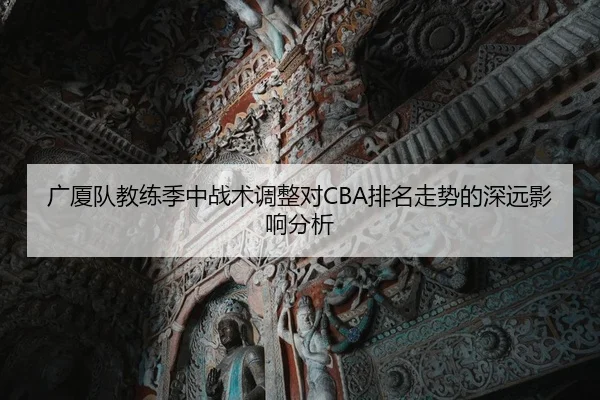 广厦队教练季中战术调整对CBA排名走势的深远影响分析